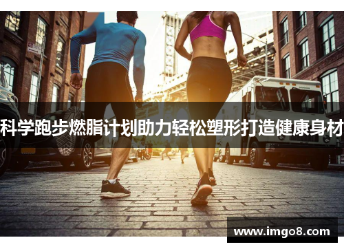 科学跑步燃脂计划助力轻松塑形打造健康身材